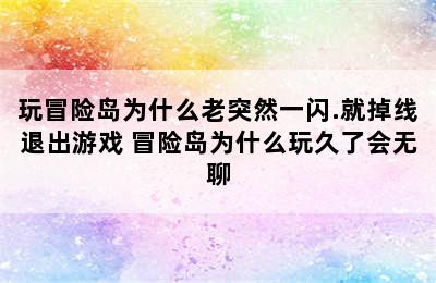 玩冒险岛为什么老突然一闪.就掉线退出游戏 冒险岛为什么玩久了会无聊